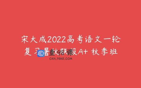 宋大成2022高考语文一轮复习暑秋联报A+ 秋季班