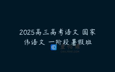 2025高三高考语文 国家伟语文 一阶段暑假班