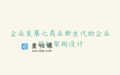 企业发展之商业新生代的企业股权架构设计