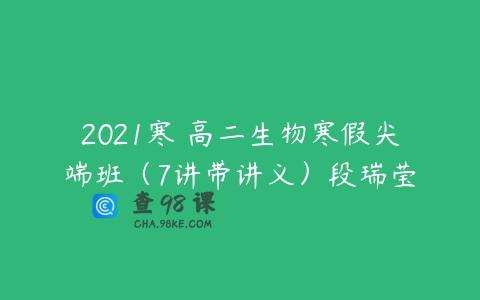 2021寒 高二生物寒假尖端班（7讲带讲义）段瑞莹