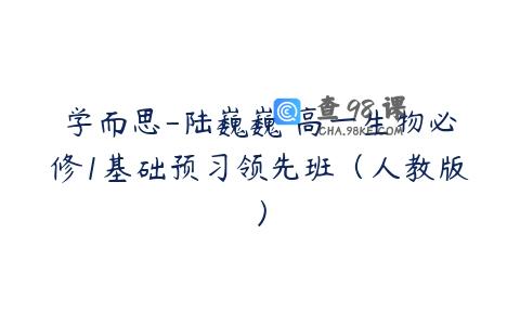 学而思-陆巍巍 高一生物必修1基础预习领先班（人教版）