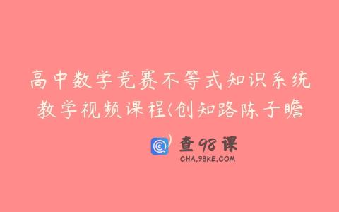 高中数学竞赛不等式知识系统教学视频课程(创知路陈子瞻)
