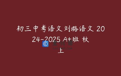 初三中考语文刘璐语文 2024-2025 A+班 秋上