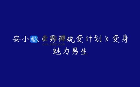 安小妖《男神蜕变计划》变身魅力男生