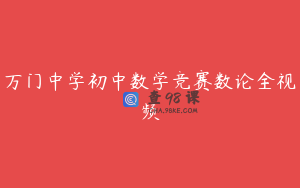 万门中学初中数学竞赛数论全视频
