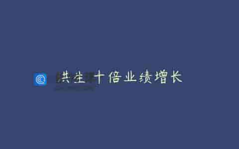 洪生 十倍业绩增长