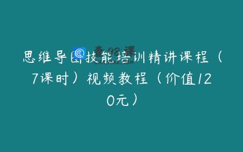 思维导图技能培训精讲课程（7课时）视频教程（价值120元）
