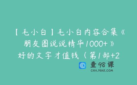 【毛小白】毛小白内容合集《朋友圈说说精华1000+》好的文字才值钱（第1部+2部