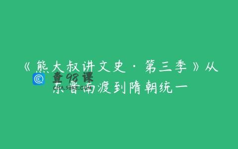 《熊大叔讲文史·第三季》从东晋南渡到隋朝统一