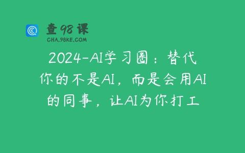 2024-AI学习圈：替代你的不是AI，而是会用AI的同事，让AI为你打工