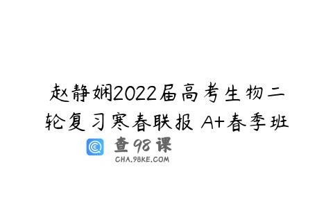 赵静娴2022届高考生物二轮复习寒春联报 A+春季班