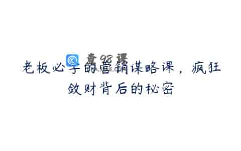 老板必学的营销谋略课，疯狂敛财背后的秘密