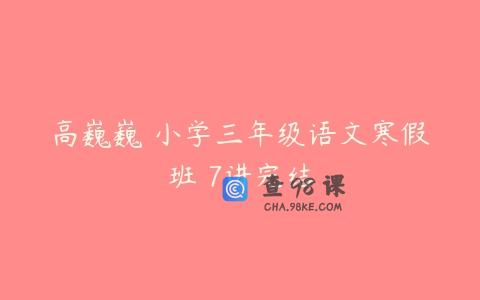 高巍巍 小学三年级语文寒假班 7讲完结