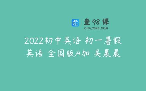 2022初中英语 初一暑假英语 全国版A加 吴晨晨