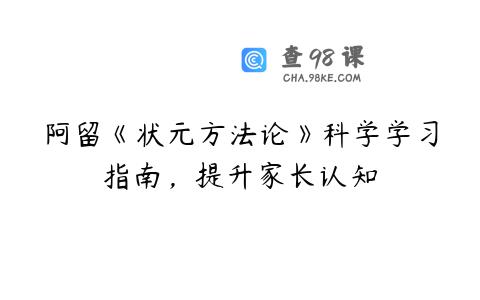 阿留《状元方法论》科学学习指南，提升家长认知