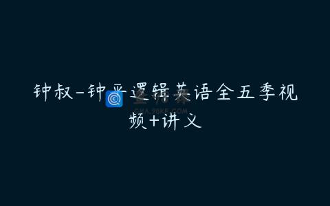 钟叔-钟平逻辑英语全五季视频+讲义