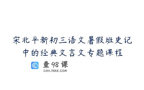 宋北平新初三语文暑假班史记中的经典文言文专题课程