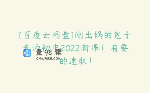 [百度云网盘]刚出锅的包子老师初中2022新课！有要的速取！