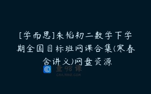 [学而思]朱韬初二数学下学期全国目标班网课合集(寒春 含讲义)网盘资源