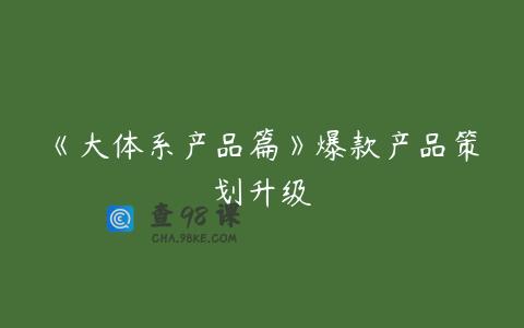 《大体系产品篇》爆款产品策划升级