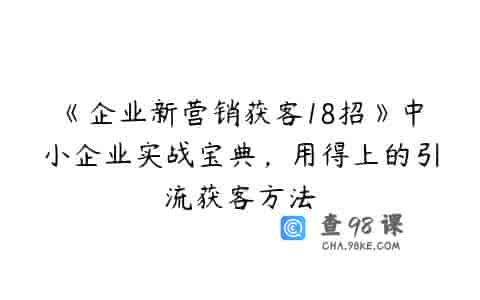 《企业新营销获客18招》中小企业实战宝典，用得上的引流获客方法