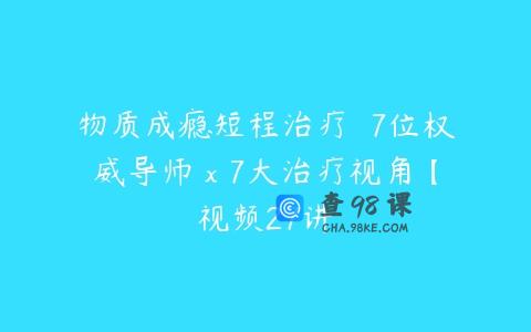 物质成瘾短程治疗  7位权威导师 x 7大治疗视角【视频27讲