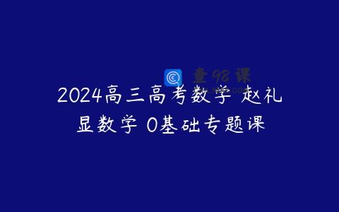 2024高三高考数学 赵礼显数学 0基础专题课