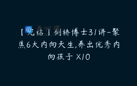 【完结】剑桥博士31讲-聚焦6大内向天生,养出优秀内向孩子 X10