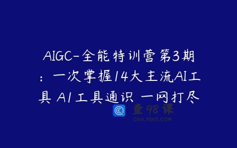 AIGC-全能特训营第3期：一次掌握14大主流AI工具 A1工具通识 一网打尽