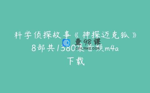 科学侦探故事《神探迈克狐》8部共1380集音频m4a下载