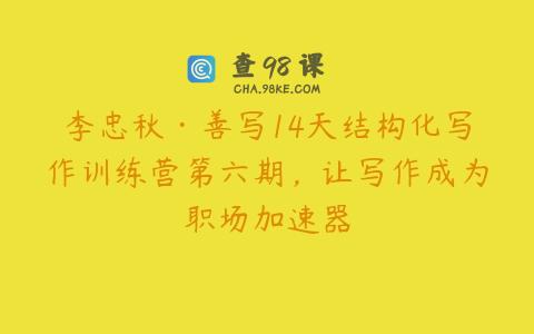 李忠秋·善写14天结构化写作训练营第六期，让写作成为职场加速器