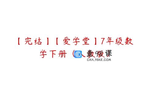 【完结】【爱学堂】7年级数学下册（人教版）
