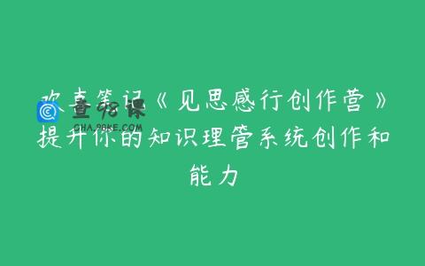 欢喜笔记《见思感行创作营》提升你的知识理管系统创作和能力
