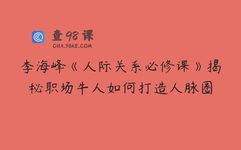 李海峰《人际关系必修课》揭秘职场牛人如何打造人脉圈