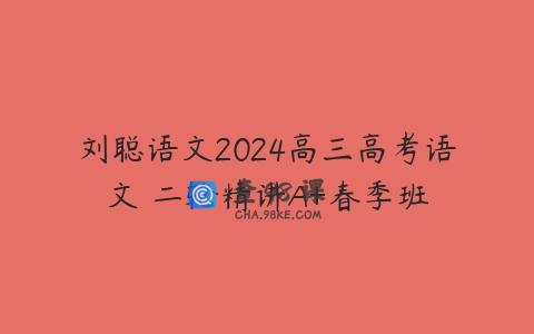 刘聪语文2024高三高考语文 二轮精讲A+春季班