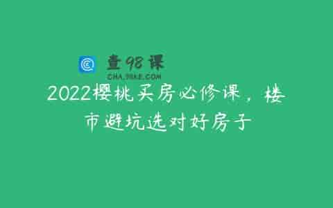 2022樱桃买房必修课，楼市避坑选对好房子