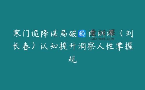 寒门诡降谋局破局内训课（刘长春）认知提升洞察人性掌握规