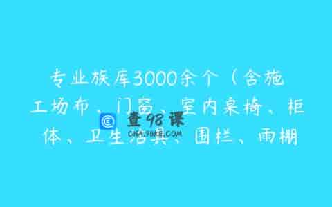 专业族库3000余个（含施工场布、门窗、室内桌椅、柜 体、卫生洁具、围栏、雨棚等）