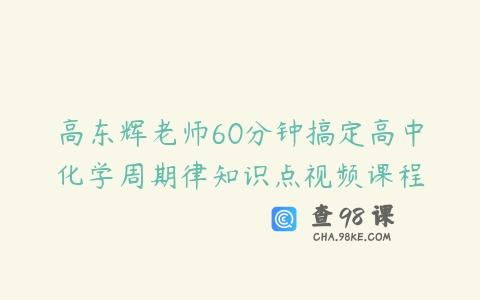 高东辉老师60分钟搞定高中化学周期律知识点视频课程
