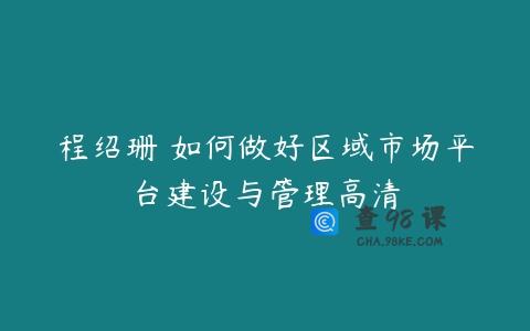 程绍珊 如何做好区域市场平台建设与管理高清