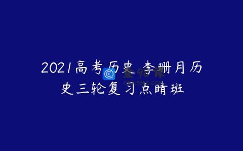 2021高考历史 李珊月历史三轮复习点睛班