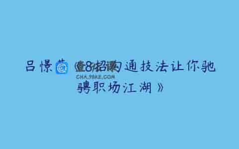 吕憬芊《8招沟通技法让你驰骋职场江湖》