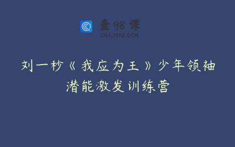 刘一秒《我应为王》少年领袖潜能激发训练营