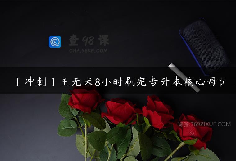 【冲刺】王无术8小时刷完专升本核心母词