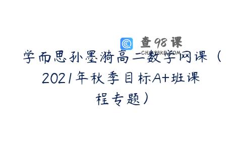学而思孙墨漪高二数学网课（2021年秋季目标A+班课程专题）