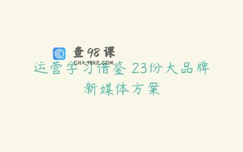 运营学习借鉴 23份大品牌新媒体方案