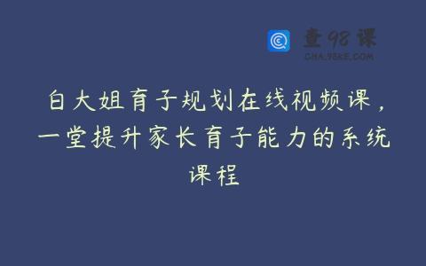 白大姐育子规划在线视频课，一堂提升家长育子能力的系统课程