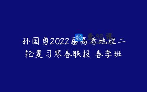 孙国勇2022届高考地理二轮复习寒春联报 春季班