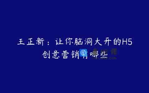 王正新：让你脑洞大开的H5创意营销有哪些