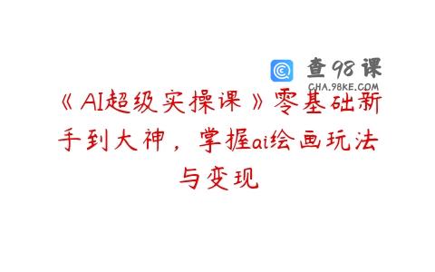 《AI超级实操课》零基础新手到大神，掌握ai绘画玩法与变现